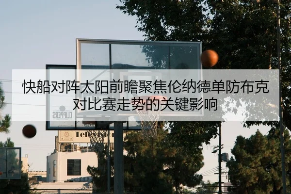 快船对阵太阳前瞻聚焦伦纳德单防布克对比赛走势的关键影响