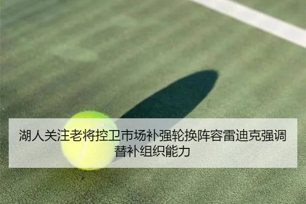 湖人关注老将控卫市场补强轮换阵容雷迪克强调替补组织能力