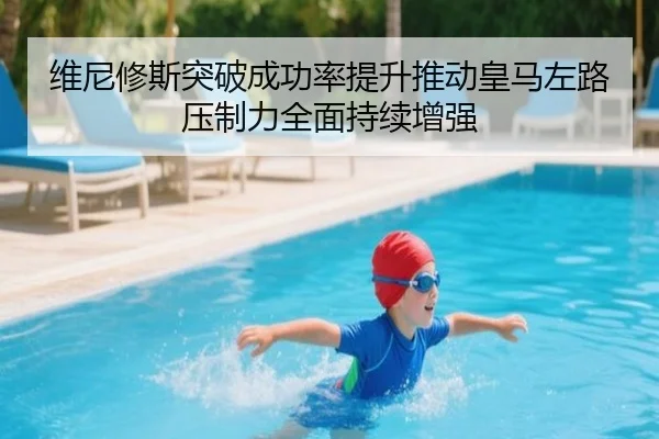 维尼修斯突破成功率提升推动皇马左路压制力全面持续增强