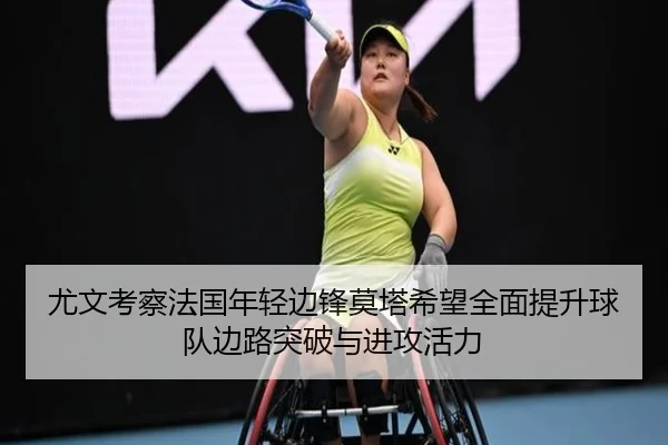 尤文考察法国年轻边锋莫塔希望全面提升球队边路突破与进攻活力
