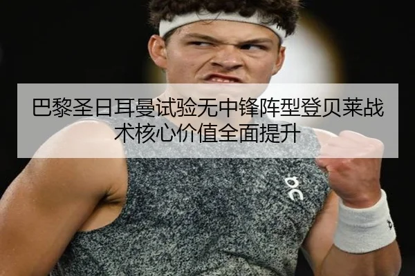 巴黎圣日耳曼试验无中锋阵型登贝莱战术核心价值全面提升