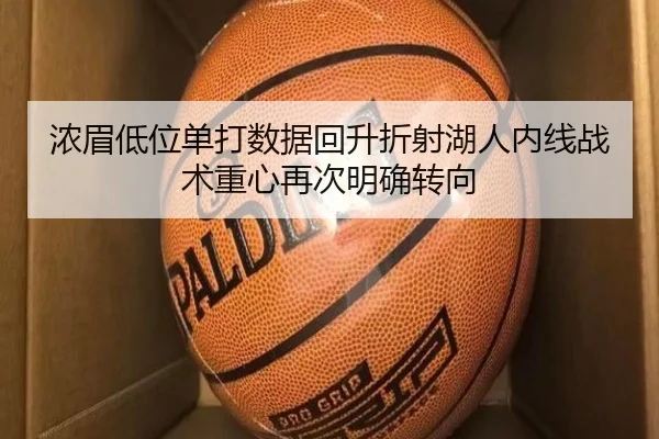 浓眉低位单打数据回升折射湖人内线战术重心再次明确转向